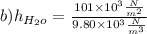 \\\\b) h_{H_{2} o} = \frac{101\times 10^3 \frac{N}{m^2}}{9.80 \times 10^3 \frac{N}{m^3}}