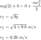 mg(2)+0=0+\dfrac{mv_f^2}{2}\\\\v_f=\sqrt{4g}\\\\v_f=\sqrt{4\times 9.8}\ m/s\\\\v_f=6.26\ m/s