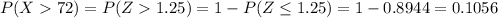P(X72)=P(Z1.25)=1-P(Z\leq 1.25)=1-0.8944=0.1056