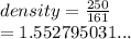 density =  \frac{250}{161}  \\  = 1.552795031...
