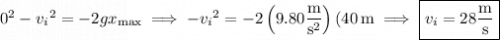 0^2-{v_i}^2=-2gx_{\rm max}\implies-{v_i}^2=-2\left(9.80\dfrac{\rm m}{\mathrm s^2}\right)(40\,\mathrm m\implies\boxed{v_i=28\dfrac{\rm m}{\rm s}}