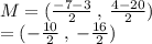 M = (  \frac{ - 7 - 3}{2} \:  , \:  \frac{4 - 20}{2} ) \\  = ( -  \frac{10}{2}  \:  , \:  -  \frac{16}{2} )
