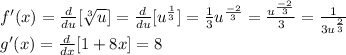 f'(x)= \frac{d}{du} [\sqrt[3]{u} ] = \frac{d}{du} [u^\frac{1}{3} ] = \frac{1}{3}u^\frac{-2}{3} = \frac{u^\frac{-2}{3} }{3} = \frac{1}{3u^\frac{2}{3} } \\g'(x)= \frac{d}{dx} [1+8x] = 8
