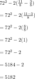 72^2-2(\frac{11}{8}-\frac{3}{8}  )\\\\=72^2-2(\frac{11-3}{8} )\\\\=72^2-2(\frac{8}{8} )\\\\=72^2-2(1)\\\\=72^2-2\\\\=5184-2\\\\=5182