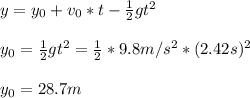 y=y_0+v_0*t-\frac{1}{2}gt^2\\\\y_0=\frac{1}{2}gt^2=\frac{1}{2}*9.8m/s^2*(2.42s)^2 \\\\y_0=28.7m