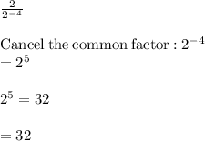\frac{2}{2^-^4} \\\\\mathrm{Cancel\:the\:common\:factor:}\:2^{-4}\\=2^5\\\\2^5=32\\\\=32