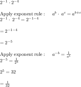 2^-^1 \cdot 2^-^4\\\\\mathrm{Apply\:exponent\:rule}:\quad \:a^b\cdot \:a^c=a^{b+c}\\2^{-1}\cdot \:2^{-4}=2^{-1-4}\\\\=2^{-1-4}\\\\=2^{-5}\\\\\mathrm{Apply\:exponent\:rule}:\quad \:a^{-b}=\frac{1}{a^b}\\2^{-5}=\frac{1}{2^5}\\\\2^5=32\\\\=\frac{1}{32}