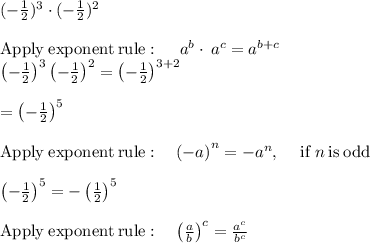 (-\frac{1}{2} )^3\cdot (-\frac{1}{2} )^2\\\\\mathrm{Apply\:exponent\:rule}:\quad \:a^b\cdot \:a^c=a^{b+c}\\\left(-\frac{1}{2}\right)^3\left(-\frac{1}{2}\right)^2=\left(-\frac{1}{2}\right)^{3+2}\\\\=\left(-\frac{1}{2}\right)^5\\\\\mathrm{Apply\:exponent\:rule}:\quad \left(-a\right)^n=-a^n,\:\quad \mathrm{if\:}n\mathrm{\:is\:odd}\\\\\left(-\frac{1}{2}\right)^5=-\left(\frac{1}{2}\right)^5\\\\\mathrm{Apply\:exponent\:rule}:\quad \left(\frac{a}{b}\right)^c=\frac{a^c}{b^c}\\