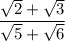 $\frac{\sqrt{2} +\sqrt{3}} {\sqrt{5} +\sqrt{6}} $