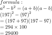 formula:  \\  {a}^{2}  -  {b}^{2}  = (a + b)(a - b) \\ ( {197)}^{2}  - ( {97)}^{2}  \\  = (197 + 97)(197 - 97) \\  = 294 \times 100 \\  = 29400 \\