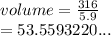 volume =  \frac{316}{5.9}  \\  = 53.5593220...
