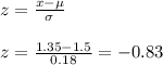 z=\frac{x-\mu}{\sigma}\\\\z=\frac{1.35-1.5}{0.18}=-0.83
