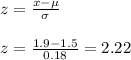z=\frac{x-\mu}{\sigma}\\\\z=\frac{1.9-1.5}{0.18}=2.22