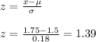 z=\frac{x-\mu}{\sigma}\\\\z=\frac{1.75-1.5}{0.18}=1.39