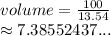 volume =  \frac{100}{13.54}  \\  \approx7.38552437...