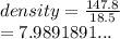 density =  \frac{147.8}{18.5}  \\  = 7.9891891...