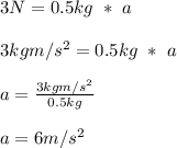 3N = 0.5kg \ * \ a\\\\3kgm/s^2 = 0.5kg\ *\ a\\\\a = \frac{3kgm/s^2}{0.5kg} \\\\a = 6m/s^2