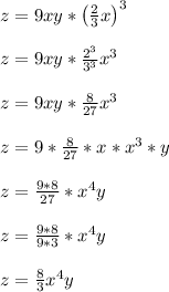 z = 9xy * \left(\frac{2}{3}x\right)^3\\\\z = 9xy * \frac{2^3}{3^3}x^3\\\\z = 9xy * \frac{8}{27}x^3\\\\z = 9*\frac{8}{27}*x*x^3*y\\\\z = \frac{9*8}{27}*x^4y\\\\z = \frac{9*8}{9*3}*x^4y\\\\z = \frac{8}{3}x^4y\\\\