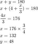 x+y=180\\x+(4+\dfrac{ x}{3})=180\\\dfrac{4x}{3}=176\\x=176\times \dfrac{3}{4}\\x=132\\y=48