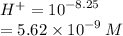 {H}^{ + }  =  {10}^{ - 8.25}  \\  = 5.62 \times  {10}^{ - 9} \:  M