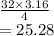 \frac{32 \times 3.16}{4}  \\  = 25.28