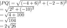 |PQ|  =  \sqrt{ ({ - 4 + 6})^{2} +  ({ - 2 - 8})^{2}  }  \\  =  \sqrt{ {2}^{2}  +  ({ - 10})^{2} }  \\  =  \sqrt{4 + 100}  \\  =  \sqrt{104}  \:  \:  \:  \:  \:  \:  \:  \\  = 2 \sqrt{26}  \:  \:  \:  \:  \:  \:  \: