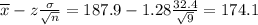 \overline{x} - z\frac{\sigma}{\sqrt{n}} = 187.9 - 1.28\frac{32.4}{\sqrt{9}} = 174.1
