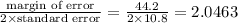 \frac{\text{margin of error}}{2 \times \text{standard error}} = \frac{44.2}{2 \times 10.8} = 2.0463