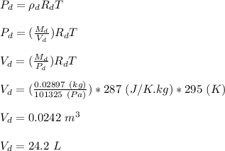 P_d = \rho _d R_d T\\\\P_d = (\frac{M_d}{V_d} )R_d T\\\\V_d = (\frac{M_d}{P_d} )R_d T\\\\V_d = (\frac{0.02897 \ (kg)}{101325 \ (Pa)} )*287 \ (J/K.kg)* 295\ (K)\\\\V_d = 0.0242 \ m^3\\\\V_d = 24.2 \ L