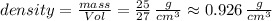 density=\frac{mass}{Vol} =\frac{25}{27} \,\frac{g}{cm^3} \approx 0.926 \,\frac{g}{cm^3}