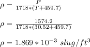 \rho = \frac{P}{1718*(T+459.7)}\\\\\rho = \frac{1574.2}{1718*(30.52+459.7)}\\\\\rho =  1.869*10^{-3} \ slug/ft^3