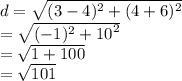 d =  \sqrt{ ({3 - 4})^{2} +  ({4 + 6})^{2}  }  \\  =  \sqrt{ ({ - 1})^{2} +  {10}^{2}  }  \\  =   \sqrt{1 + 100 }  \:  \:  \:  \:  \:  \:  \:  \:   \:   \\  =  \sqrt{101}  \:  \:  \:  \:  \:  \:  \:  \:  \:  \:  \:  \:  \:  \:  \:  \:  \: