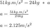 51kg.m/s^2 = 24kg\  *\ a\\\\a = \frac{51kg.m/s^2}{24kg} \\\\a = 2.125 m/s^2