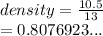 density =  \frac{10.5}{13}  \\  = 0.8076923...