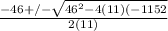 \frac{-46+/- \sqrt{46^{2}-4(11)(-1152 } }{2(11)}