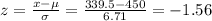 z=\frac{x-\mu}{\sigma}=\frac{339.5-450}{6.71}=-1.56