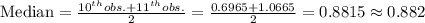 \text{Median}=\frac{10^{th}obs.+11^{th}obs.}{2}=\frac{0.6965+1.0665}{2}=0.8815\approx 0.882