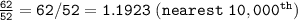 \tt \frac{62}{52}= 62/52=1.1923~(nearest~10,000^{th})