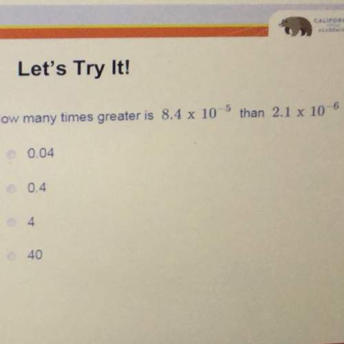 how many times greater is 8.4 x 10-^5 than 2.1 x 10^-6?  a. 0.04 b. 0