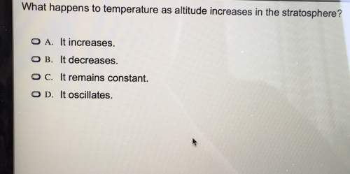 What happens to temperature as altitude increases in the stratosphere? o a. it increases.o b. it dec