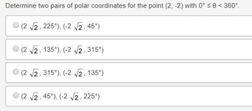 Will mark brainliest + 10 points determine two pairs of polar coordinates for the point (2, -2
