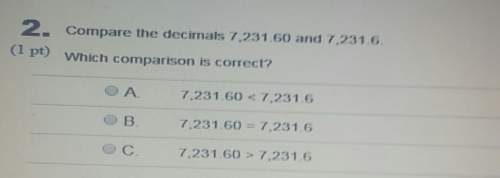 Compare the decimnals 7,231 60 and 7,231 6.c1 pt) which comparison is correct? a.7