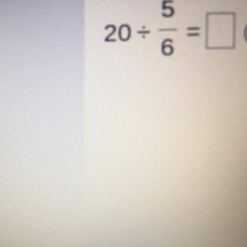 What is 20 divided by 5/6 answer this question asap, this is urgent and i need the answe