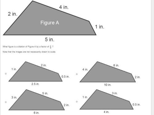 What figure is a dilation of figure a by a factor of 1/2 ?  note that the images are not