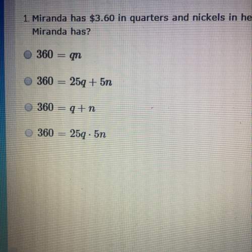 Question says ; miranda has $3.60 in quarters and nickels in her piggy bank. which equation could b