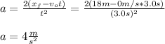 a=\frac{2(x_f-v_ot)}{t^2} =\frac{2(18m-0m/s*3.0s)}{(3.0s)^2}\\ \\a=4\frac{m}{s^2}