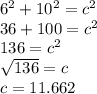 6^{2} +10^{2} =c^{2} \\36+100=c^{2} \\136=c^{2}\\\sqrt{136} =c\\c=11.662