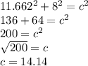 11.662^{2} +8^{2} =c^{2} \\136+64=c^{2}\\200=c^{2}\\\sqrt{200} =c\\c=14.14