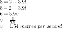 8=2+3.9t\\8-2=3.9t\\6=3.9v\\v=\frac{6}{3.9}\\ v=1.54\,\,metres\,\,per\,\,second
