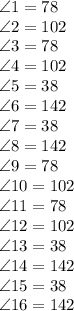\angle 1 = 78\\\angle 2 = 102\\\angle 3 = 78\\\angle 4 = 102\\\angle 5 = 38\\\angle 6 = 142\\\angle 7 = 38\\\angle 8 = 142\\\angle 9 = 78\\\angle 10 = 102\\\angle 11 = 78\\\angle 12 = 102\\\angle 13 = 38\\\angle 14 = 142\\\angle 15 = 38\\\angle 16 = 142